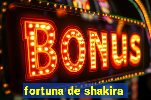 fortuna de shakira